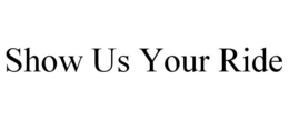 SHOW US YOUR RIDE trademark