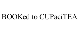 BOOKED TO CUPACITEA trademark
