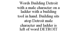 WORDS BUILDING DETROIT WITH A MALE CHARACTER ON A LADDER WITH A BUILDING TOOL IN HAND. BUILDING SITS ATOP DETROIT MALE CHARACTER AND LADDER IS LEFT OF WORD DETROIT trademark