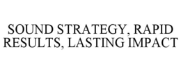SOUND STRATEGY, RAPID RESULTS, LASTING IMPACT trademark
