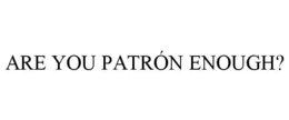 ARE YOU PATRÓN ENOUGH? trademark