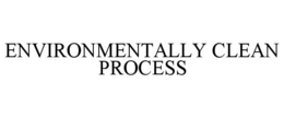 ENVIRONMENTALLY CLEAN PROCESS trademark