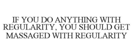 IF YOU DO ANYTHING WITH REGULARITY, YOUSHOULD GET MASSAGED WITH REGULARITY trademark