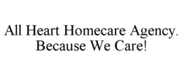 ALL HEART HOMECARE AGENCY. BECAUSE WE CARE! trademark