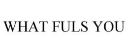 WHAT FULS YOU trademark