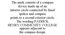 THE MARK CONSISTS OF A COMPASS DEVICE MADE UP OF AN INTERIOR CIRCLE CONNECTED BY LINED SPOKES AND COMPASS POINTS TO A SECOND EXTERIOR CIRCLE. THE WORDING PATRICK HENRY COMMUNITY COLLEGE APPEARS ADJACENT TO THE COMPASS DESIGN. trademark