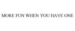 MORE FUN WHEN YOU HAVE ONE trademark