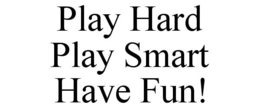 PLAY HARD PLAY SMART HAVE FUN! trademark