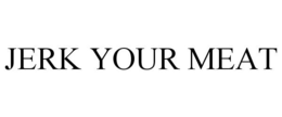 JERK YOUR MEAT trademark
