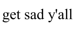 GET SAD Y'ALL trademark