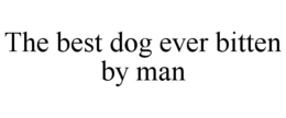 THE BEST DOG EVER BITTEN BY MAN trademark
