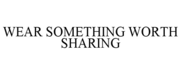 WEAR SOMETHING WORTH SHARING trademark
