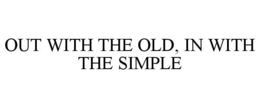 OUT WITH THE OLD, IN WITH THE SIMPLE trademark