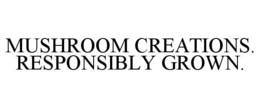 MUSHROOM CREATIONS. RESPONSIBLY GROWN. trademark