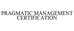 PRAGMATIC MANAGEMENT CERTIFICATION trademark