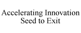 ACCELERATING INNOVATION SEED TO EXIT trademark