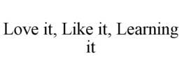 LOVE IT, LIKE IT, LEARNING IT trademark