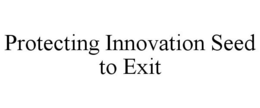 PROTECTING INNOVATION SEED TO EXIT trademark