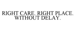 RIGHT CARE. RIGHT PLACE. WITHOUT DELAY. trademark