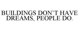 BUILDINGS DON'T HAVE DREAMS, PEOPLE DO. trademark