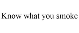 KNOW WHAT YOU SMOKE trademark
