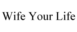 WIFE YOUR LIFE trademark