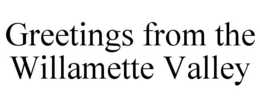 GREETINGS FROM THE WILLAMETTE VALLEY trademark