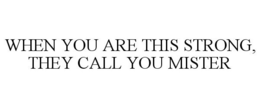 WHEN YOU ARE THIS STRONG, THEY CALL YOUMISTER trademark