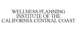 WELLNESS PLANNING INSTITUTE OF THE CALIFORNIA CENTRAL COAST trademark