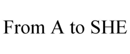 FROM A TO SHE trademark