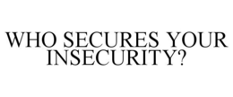 WHO SECURES YOUR INSECURITY? trademark