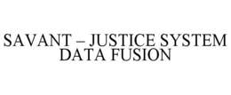 SAVANT - JUSTICE SYSTEM DATA FUSION trademark