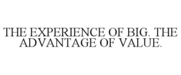 THE EXPERIENCE OF BIG. THE ADVANTAGE OF VALUE. trademark