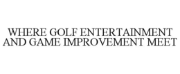 WHERE GOLF ENTERTAINMENT AND GAME IMPROVEMENT MEET trademark