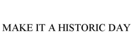 MAKE IT A HISTORIC DAY trademark