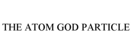 THE ATOM GOD PARTICLE trademark