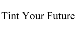 TINT YOUR FUTURE trademark
