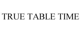 TRUE TABLE TIME trademark