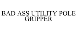 BAD ASS UTILITY POLE GRIPPER trademark