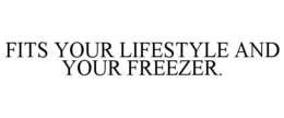 FITS YOUR LIFESTYLE AND YOUR FREEZER. trademark