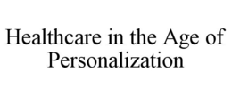 HEALTHCARE IN THE AGE OF PERSONALIZATION trademark