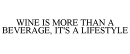 WINE IS MORE THAN A BEVERAGE, IT'S A LIFESTYLE trademark