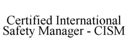 CERTIFIED INTERNATIONAL SAFETY MANAGER - CISM trademark