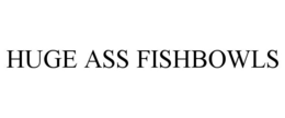 HUGE ASS FISHBOWLS trademark