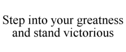 STEP INTO YOUR GREATNESS AND STAND VICTORIOUS trademark