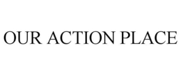OUR ACTION PLACE trademark