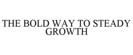 THE BOLD WAY TO STEADY GROWTH trademark