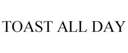 TOAST ALL DAY trademark