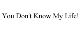 YOU DON'T KNOW MY LIFE! trademark