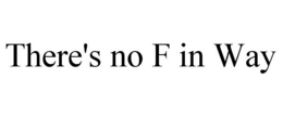 THERE'S NO F IN WAY trademark